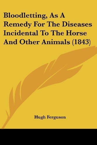 Bloodletting, As a Remedy for the Diseases Incidental to the Horse and Other Animals