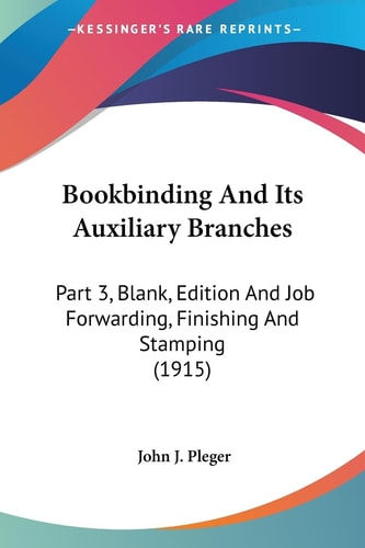 Bookbinding And Its Auxiliary Branches Part 3, Blank, Edition And Job Forwarding, Finishing And Stamping (1915)