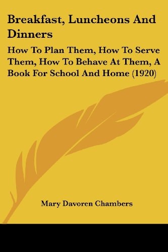 Breakfast, Luncheons And Dinners How To Plan Them, How To Serve Them, How To Behave At Them, A Book For School And Home (1920)