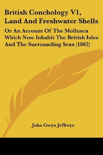 British Conchology V1, Land and Freshwater Shells Or an Account of the Mollusca Which Now Inhabit the British Isles and the Surrounding Seas (1862)