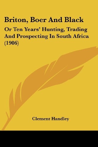Briton, Boer And Black Or Ten Years' Hunting, Trading And Prospecting In South Africa (1906)