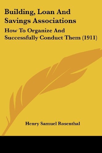 Building, Loan And Savings Associations How To Organize And Successfully Conduct Them (1911)