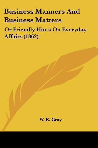 Business Manners and Business Matters Or Friendly Hints on Everyday Affairs (1862)
