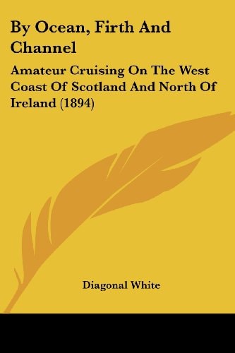 By Ocean, Firth And Channel Amateur Cruising On The West Coast Of Scotland And North Of Ireland (1894)