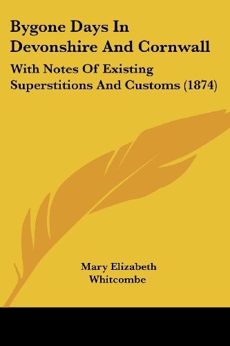 Bygone Days in Devonshire and Cornwall With Notes of Existing Superstitions and Customs (1874)