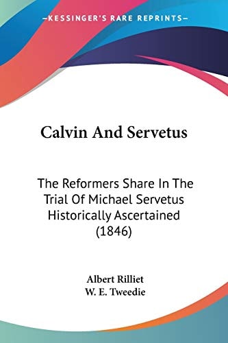 Calvin and Servetus The Reformers Share in the Trial of Michael Servetus Historically Ascertained (1846)