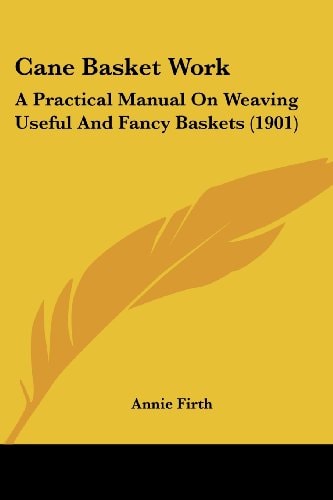 Cane Basket Work A Practical Manual On Weaving Useful And Fancy Baskets (1901)