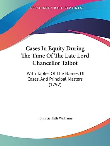 Cases in Equity During the Time of the Late Lord Chancellor Talbot With Tables of the Names of Cases, and Principal Matters (1792)
