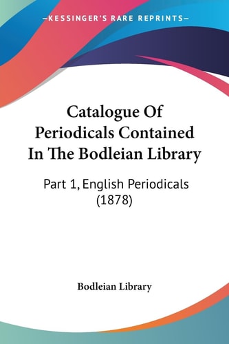Catalogue Of Periodicals Contained In The Bodleian Library Part 1, English Periodicals (1878)
