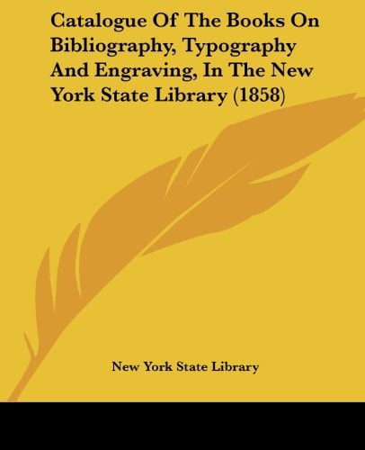Catalogue of the Books on Bibliography, Typography and Engraving, in the New York State Library