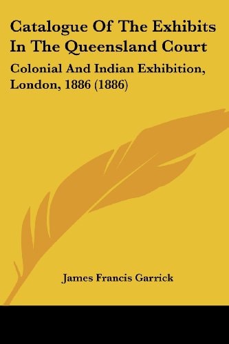 Catalogue Of The Exhibits In The Queensland Court Colonial And Indian Exhibition, London, 1886 (1886)