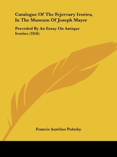 Catalogue of the Fejervary Ivories, in the Museum of Joseph Mayer Preceded by an Essay on Antique Ivories (1856)