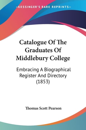 Catalogue of the Graduates of Middlebury College Embracing A Biographical Register and Directory (1853)