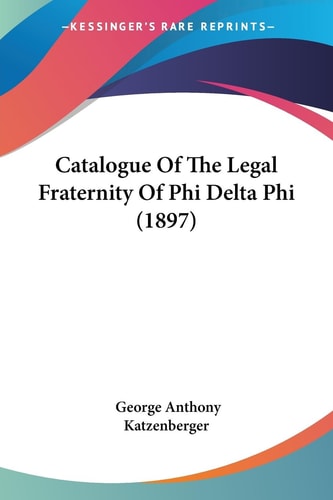 Catalogue Of The Legal Fraternity Of Phi Delta Phi (1897)