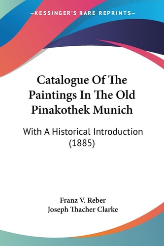 Catalogue Of The Paintings In The Old Pinakothek Munich With A Historical Introduction (1885)