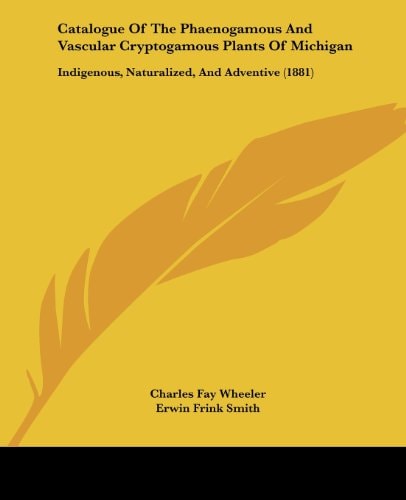 Catalogue Of The Phaenogamous And Vascular Cryptogamous Plants Of Michigan Indigenous, Naturalized, And Adventive (1881)