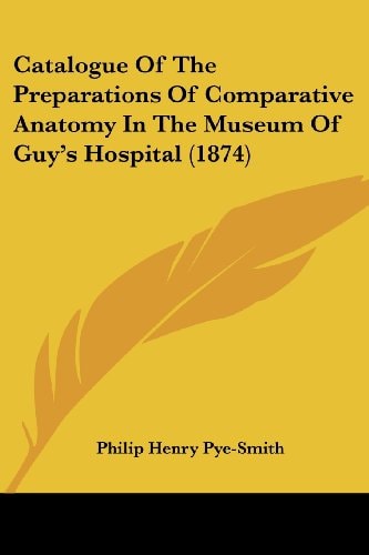 Catalogue of the Preparations of Comparative Anatomy in the Museum of Guy's Hospital