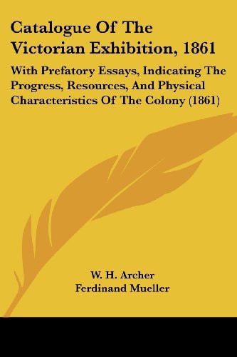 Catalogue of the Victorian Exhibition 1861 With Prefatory Essays, Indicating the Progress, Resources, and Physical Characteristics of the Colony (18