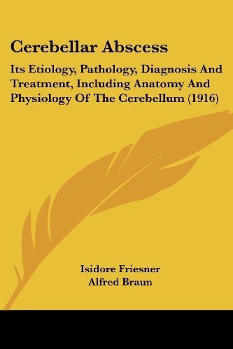 Cerebellar Abscess Its Etiology, Pathology, Diagnosis And Treatment, Including Anatomy And Physiology Of The Cerebellum (1916)
