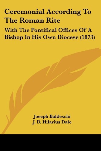 Ceremonial According to the Roman Rite With the Pontifical Offices of A Bishop in His Own Diocese (1873)