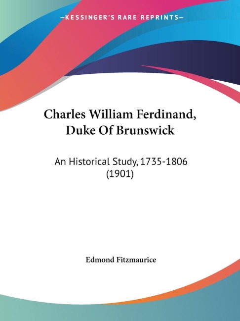 Charles William Ferdinand, Duke Of Brunswick: An Historical Study, 1735-1806 (1901)
