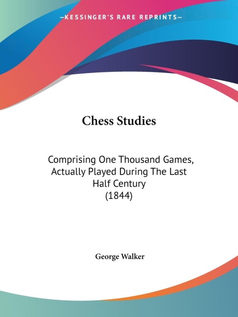 Chess Studies: Comprising One Thousand Games, Actually Played During The Last Half Century (1844)