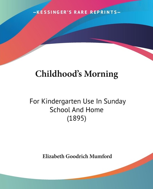 Childhoods Morning: For Kindergarten Use In Sunday School And Home (1895)
