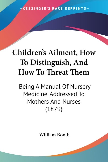 Childrens Ailment, How To Distinguish, And How To Threat Them: Being A Manual Of Nursery Medicine, Addressed To Mothers And Nurses (1879)