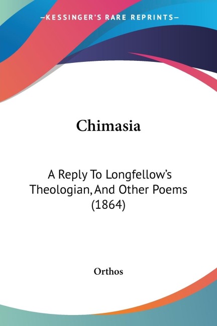 Chimasia: A Reply To Longfellows Theologian, And Other Poems (1864)
