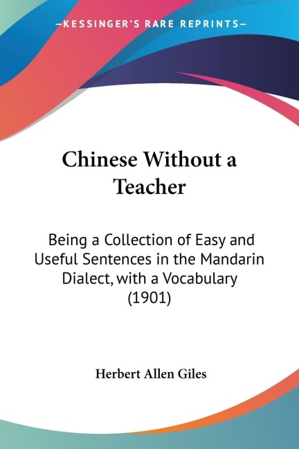 Chinese Without a Teacher: Being a Collection of Easy and Useful Sentences in the Mandarin Dialect, with a Vocabulary (1901)