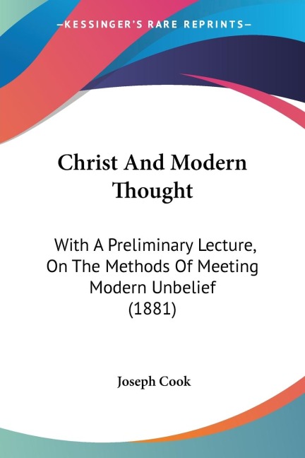 Christ And Modern Thought: With A Preliminary Lecture, On The Methods Of Meeting Modern Unbelief (1881)