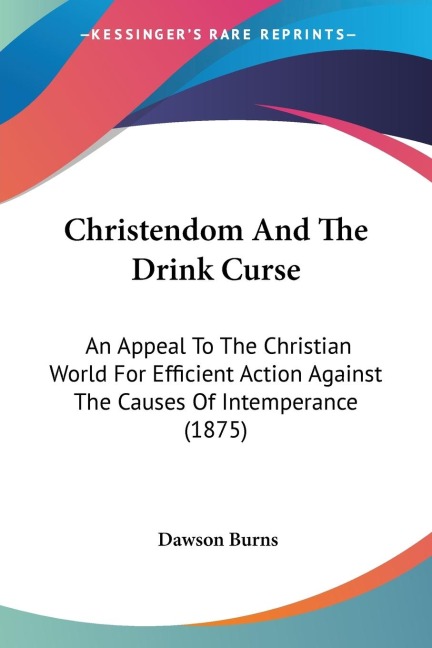Christendom And The Drink Curse: An Appeal To The Christian World For Efficient Action Against The Causes Of Intemperance (1875)