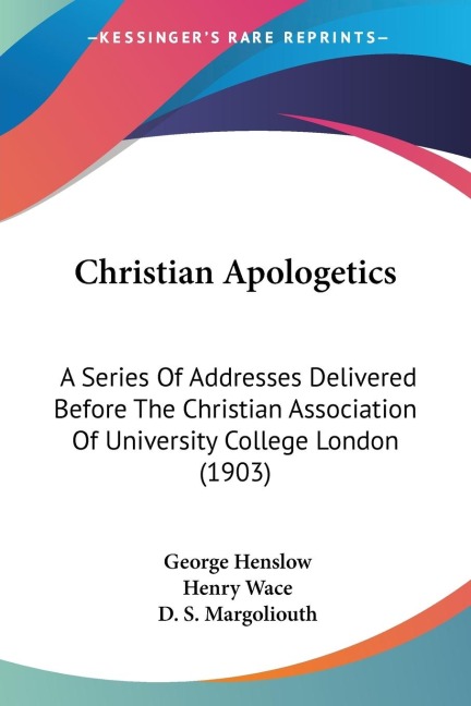 Christian Apologetics: A Series Of Addresses Delivered Before The Christian Association Of University College London (1903)