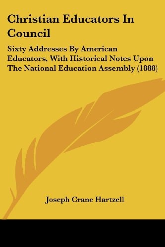 Christian Educators In Council Sixty Addresses By American Educators, With Historical Notes Upon The National Education Assembly (1888)