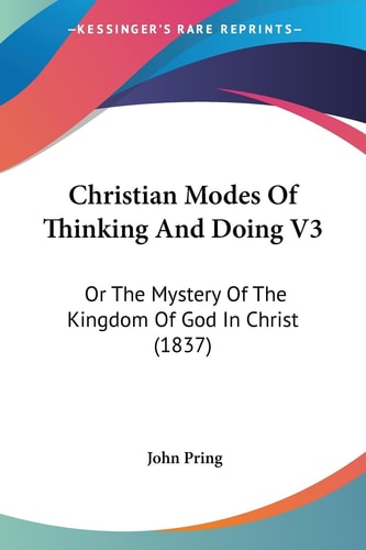 Christian Modes of Thinking and Doing V3 Or the Mystery of the Kingdom of God in Christ (1837)
