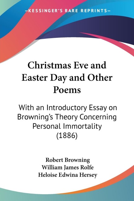 Christmas Eve and Easter Day and Other Poems: With an Introductory Essay on Brownings Theory Concerning Personal Immortality (1886)