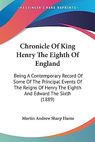 Chronicle Of King Henry The Eighth Of England Being A Contemporary Record Of Some Of The Principal Events Of The Reigns Of Henry The Eighth And Edward The Sixth (1889)
