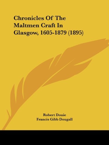 Chronicles Of The Maltmen Craft In Glasgow, 1605-1879 (1895)