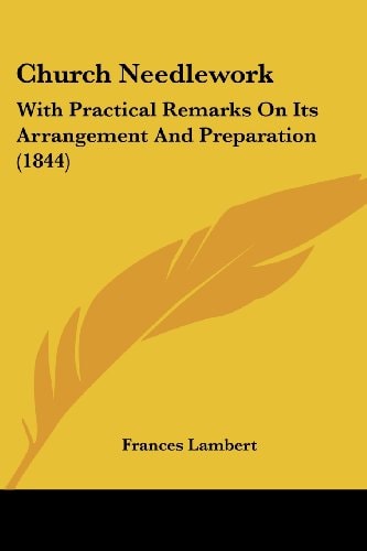 Church Needlework With Practical Remarks on Its Arrangement and Preparation (1844)
