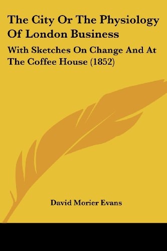 The City Or the Physiology of London Business With Sketches on Change and at the Coffee House (1852)