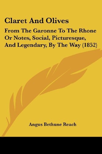 Claret and Olives From the Garonne to the Rhone Or Notes, Social, Picturesque, and Legendary, by the Way (1852)