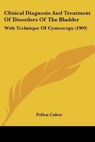 Clinical Diagnosis And Treatment Of Disorders Of The Bladder With Technique Of Cystoscopy (1909)