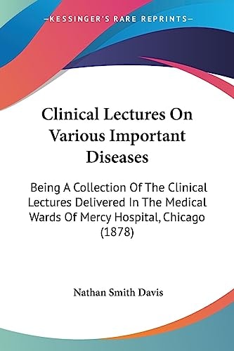 Clinical Lectures On Various Important Diseases Being A Collection Of The Clinical Lectures Delivered In The Medical Wards Of Mercy Hospital, Chicago (1878)