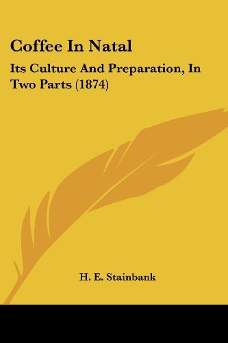 Coffee in Natal Its Culture and Preparation, in Two Parts (1874)