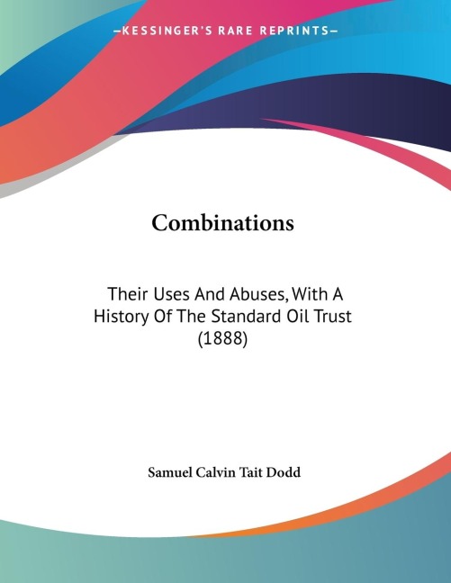 Combinations: Their Uses And Abuses, With A History Of The Standard Oil Trust (1888)