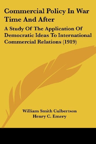 Commercial Policy In War Time And After A Study Of The Application Of Democratic Ideas To International Commercial Relations (1919)