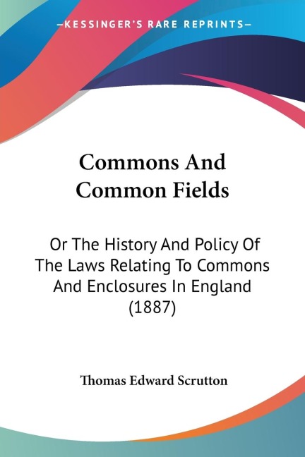 Commons And Common Fields: Or The History And Policy Of The Laws Relating To Commons And Enclosures In England (1887)