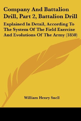 Company and Battalion Drill, Part 2, Battalion Drill Explained in Detail, According to the System of the Field Exercise and Evolutions of the Army (1