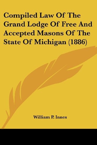 Compiled Law Of The Grand Lodge Of Free And Accepted Masons Of The State Of Michigan (1886)