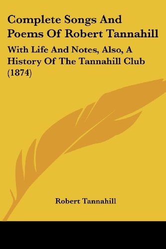 Complete Songs and Poems of Robert Tannahill With Life and Notes, Also, A History of the Tannahill Club (1874)
